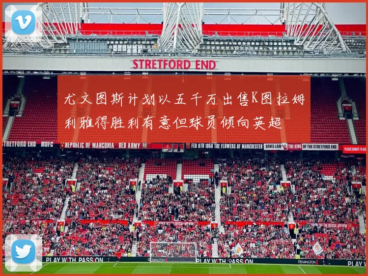 尤文图斯计划以五千万出售K图拉姆利雅得胜利有意但球员倾向英超